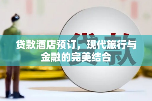 祁阳贷款酒店预订，现代旅行与金融的完美结合