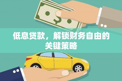 祁阳低息贷款，解锁财务自由的关键策略