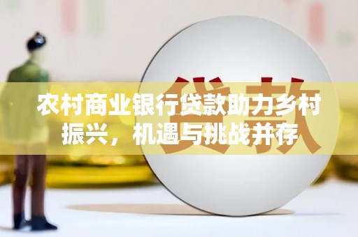 祁阳农村商业银行贷款助力乡村振兴，机遇与挑战并存