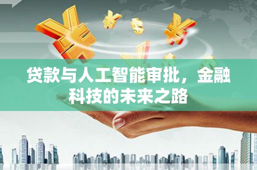 祁阳贷款与人工智能审批，金融科技的未来之路