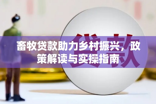 祁阳畜牧贷款助力乡村振兴，政策解读与实操指南