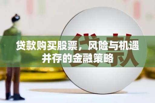 祁阳贷款购买股票，风险与机遇并存的金融策略
