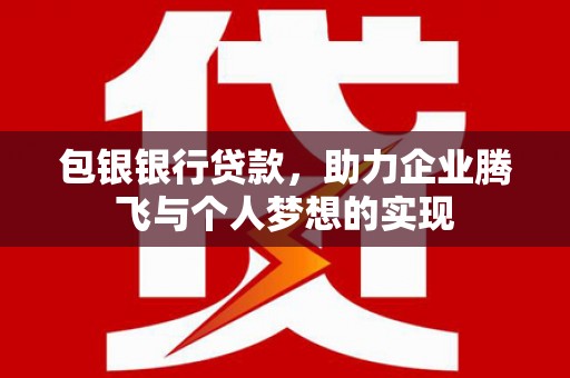祁阳包银银行贷款，助力企业腾飞与个人梦想的实现