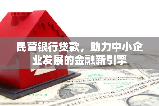祁阳民营银行贷款，助力中小企业发展的金融新引擎