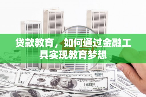 祁阳贷款教育，如何通过金融工具实现教育梦想