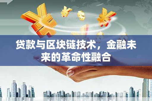 祁阳贷款与区块链技术，金融未来的革命性融合