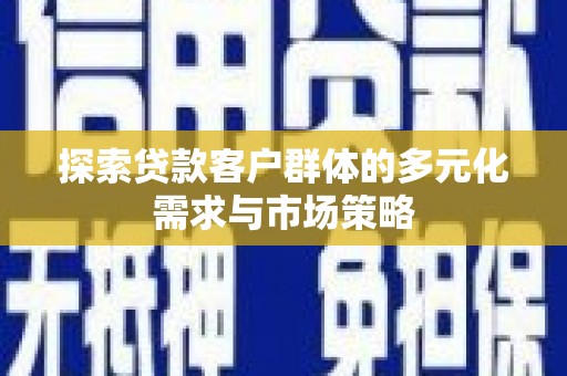 祁阳探索贷款客户群体的多元化需求与市场策略