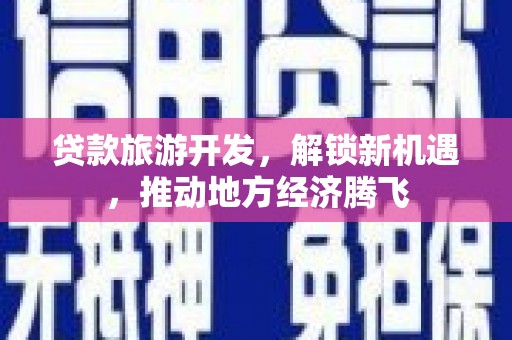 祁阳贷款旅游开发，解锁新机遇，推动地方经济腾飞