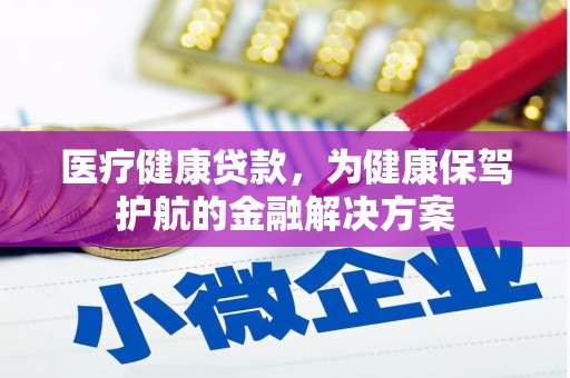 祁阳医疗健康贷款，为健康保驾护航的金融解决方案