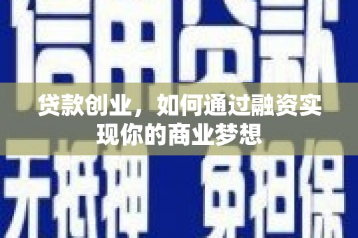祁阳贷款创业，如何通过融资实现你的商业梦想