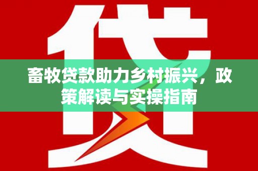 祁阳畜牧贷款助力乡村振兴，政策解读与实操指南