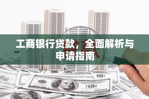 祁阳工商银行贷款，全面解析与申请指南